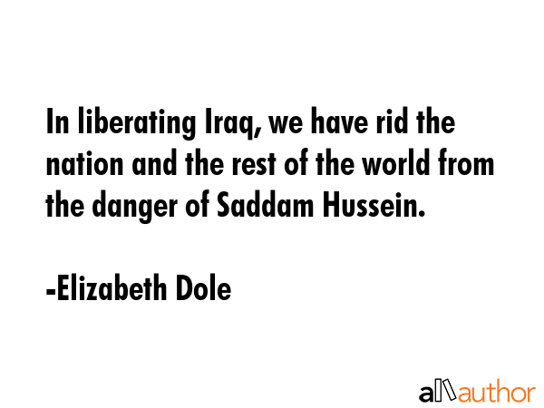 In liberating Iraq, we have rid the nation and the rest of the world from the danger of Saddam... - Elizabeth Dole Quote GIF