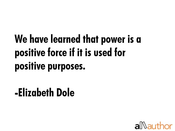We have learned that power is a positive force if it is used for positive purposes. - Elizabeth Dole Quote GIF