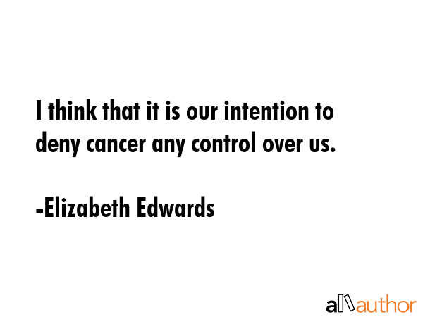 I think that it is our intention to deny cancer any control over us. - Elizabeth Edwards Quote GIF