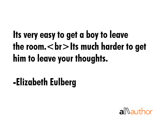 Its very easy to get a boy to leave the room.Its much harder to get him to leave your thoughts. - Elizabeth Eulberg Quote GIF