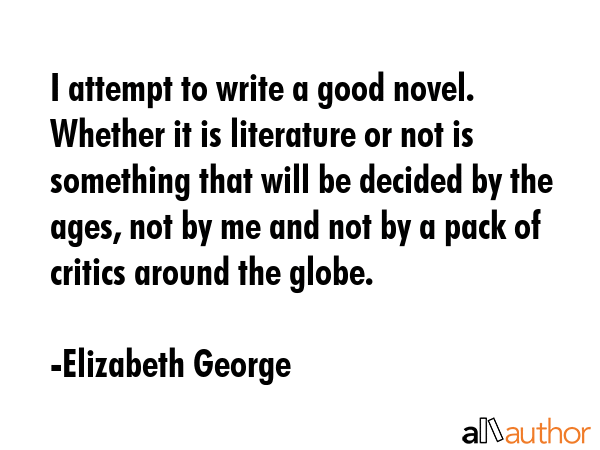 I attempt to write a good novel. Whether it is literature or not is something that will be decided... - Elizabeth George Quote GIF
