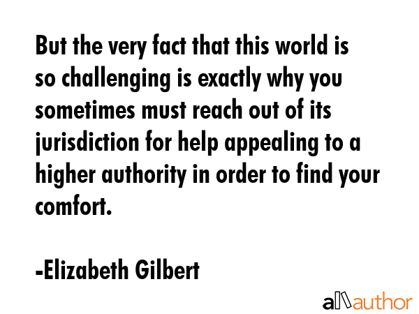 But the very fact that this world is so challenging is exactly why you sometimes must reach out of... - Elizabeth Gilbert Quote GIF