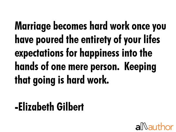 Marriage becomes hard work once you have poured the entirety of your lifes expectations for... - Elizabeth Gilbert Quote GIF