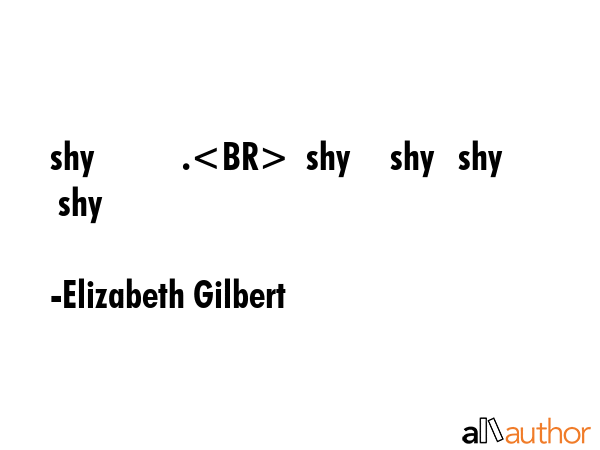 shy           .  shy     shy   shy  shy - Elizabeth Gilbert Quote GIF