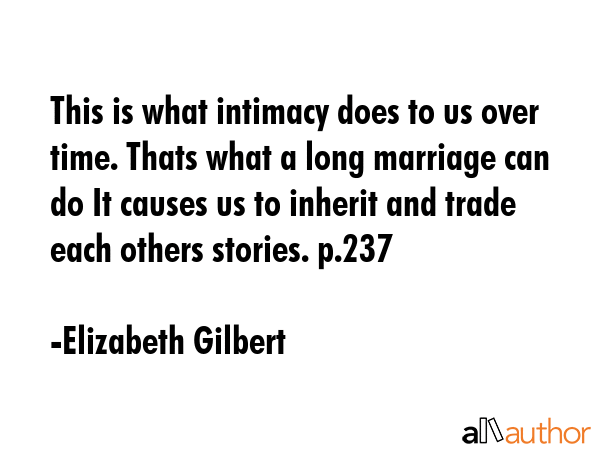 This is what intimacy does to us over time. Thats what a long marriage can do It causes us to... - Elizabeth Gilbert Quote GIF
