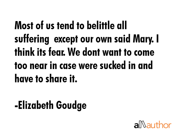 Most of us tend to belittle all suffering  except our own said Mary. I think its fear. We dont want... - Elizabeth Goudge Quote GIF