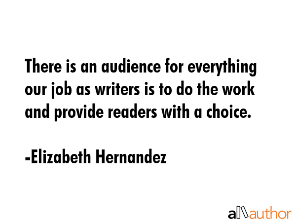 There is an audience for everything our job as writers is to do the work and provide readers with a... - Elizabeth Hernandez Quote GIF