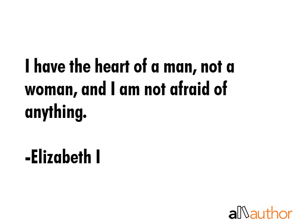 I have the heart of a man, not a woman, and I am not afraid of anything. - Elizabeth I Quote GIF