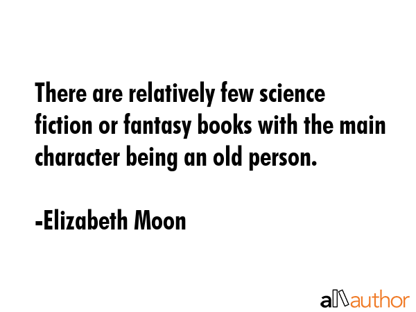 There are relatively few science fiction or fantasy books with the main character being an old... - Elizabeth Moon Quote GIF