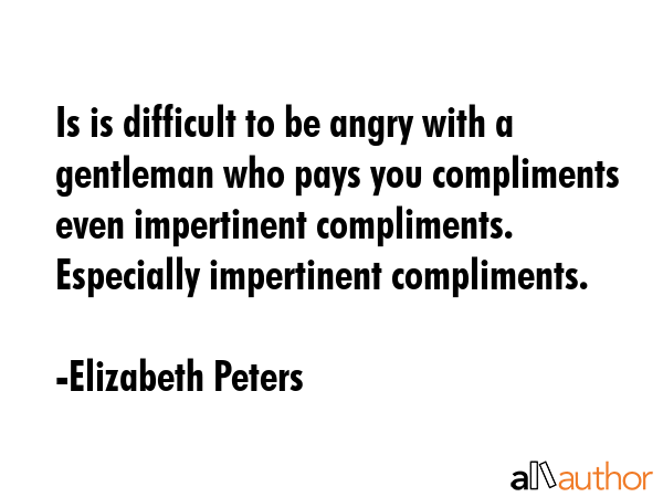 Is is difficult to be angry with a gentleman who pays you compliments even impertinent compliments.... - Elizabeth Peters Quote GIF