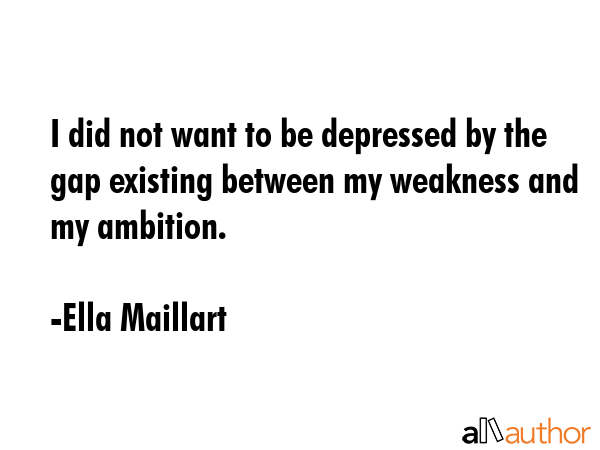 I did not want to be depressed by the gap existing between my weakness and my ambition. - Ella Maillart Quote GIF