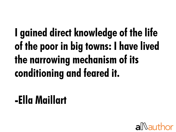 I gained direct knowledge of the life of the poor in big towns: I have lived the narrowing... - Ella Maillart Quote GIF