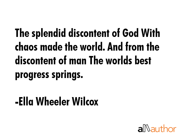 The splendid discontent of God With chaos made the world. And from the discontent of man The worlds... - Ella Wheeler Wilcox Quote GIF