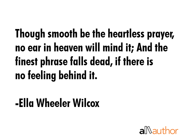 Though smooth be the heartless prayer, no ear in heaven will mind it; And the finest phrase falls... - Ella Wheeler Wilcox Quote GIF