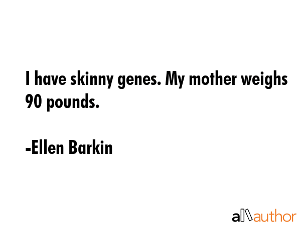 I have skinny genes. My mother weighs 90 pounds. - Ellen Barkin Quote GIF