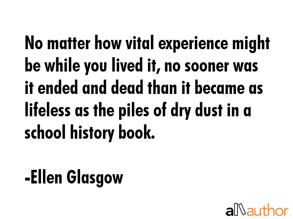 No matter how vital experience might be while you lived it, no sooner was it ended and dead than it... - Ellen Glasgow Quote GIF