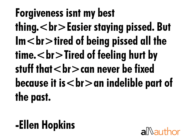 Forgiveness isnt my best thing.Easier staying pissed. But Imtired of being pissed all the... - Ellen Hopkins Quote GIF