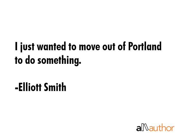 I just wanted to move out of Portland to do something. - Elliott Smith Quote GIF