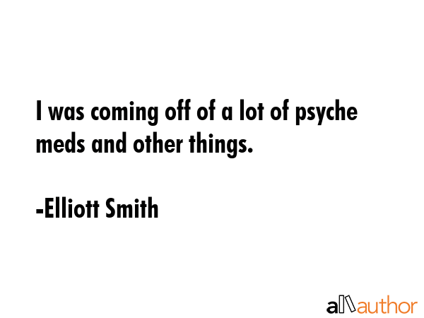 I was coming off of a lot of psyche meds and other things. - Elliott Smith Quote GIF