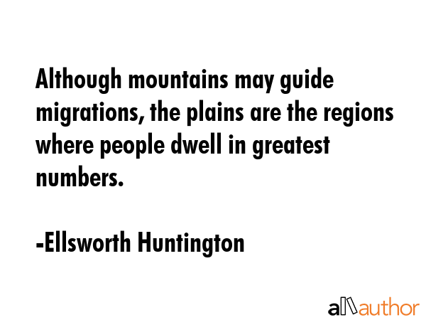 Although mountains may guide migrations, the plains are the regions where people dwell in greatest... - Ellsworth Huntington Quote GIF