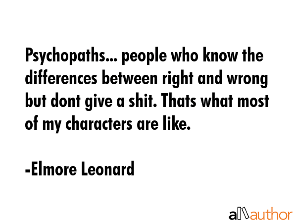Psychopaths... people who know the differences between right and wrong but dont give a shit. Thats... - Elmore Leonard Quote GIF