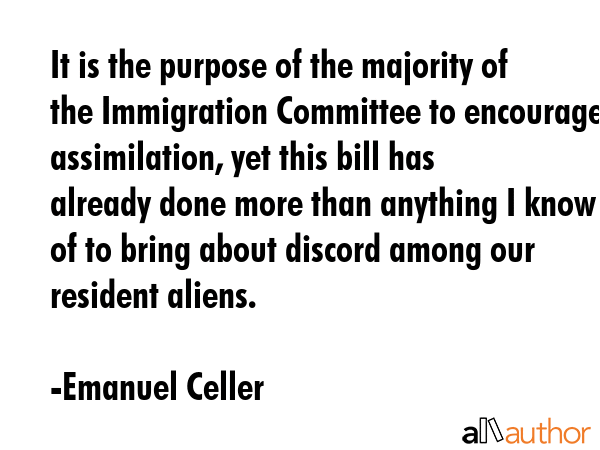 It is the purpose of the majority of the Immigration Committee to encourage assimilation, yet this... - Emanuel Celler Quote GIF