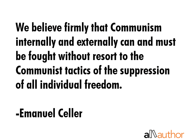 We believe firmly that Communism internally and externally can and must be fought without resort to... - Emanuel Celler Quote GIF