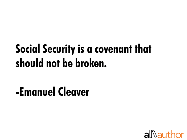 Social Security is a covenant that should not be broken. - Emanuel Cleaver Quote