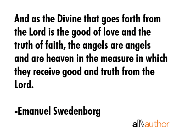And as the Divine that goes forth from the Lord is the good of love and the truth of faith, the... - Emanuel Swedenborg Quote GIF