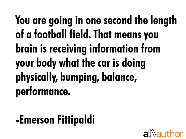 You are going in one second the length of a football field. That means you brain is receiving... - Emerson Fittipaldi Quote GIF