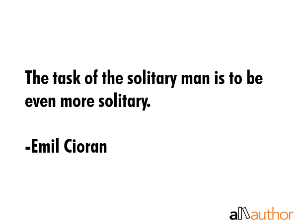 The task of the solitary man is to be even more solitary. - Emil Cioran Quote GIF