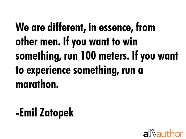 We are different, in essence, from other men. If you want to win something, run 100 meters. If you... - Emil Zatopek Quote GIF