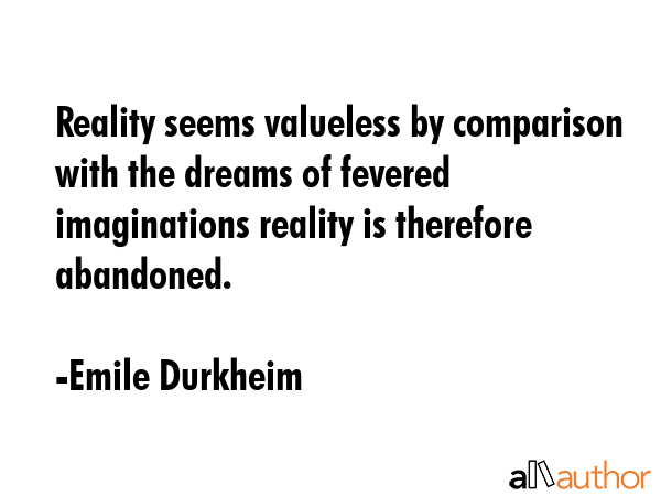 Reality seems valueless by comparison with the dreams of fevered imaginations reality is therefore... - Emile Durkheim Quote GIF