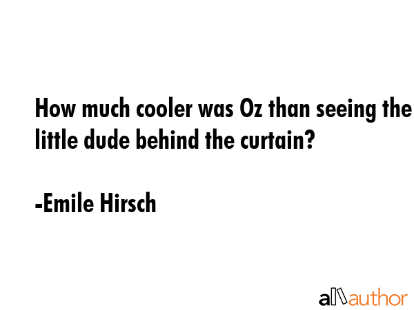 How much cooler was Oz than seeing the little dude behind the curtain? - Emile Hirsch Quote