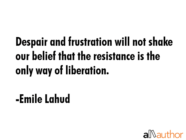Despair and frustration will not shake our belief that the resistance is the only way of liberation. - Emile Lahud Quote GIF