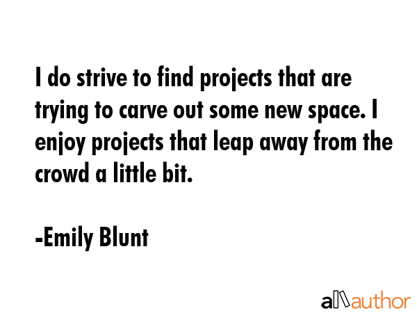 I do strive to find projects that are trying to carve out some new space. I enjoy projects that... - Emily Blunt Quote GIF