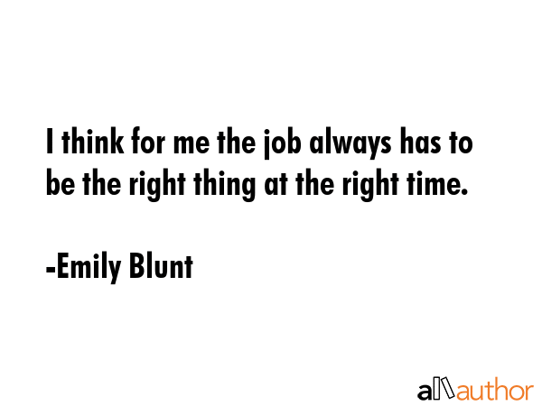 I think for me the job always has to be the right thing at the right time. - Emily Blunt Quote GIF