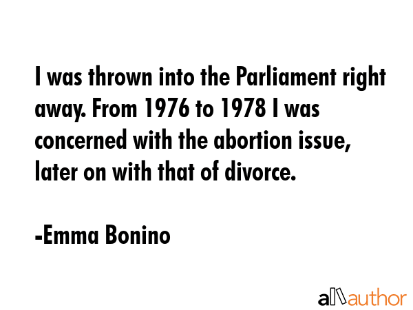 I was thrown into the Parliament right away. From 1976 to 1978 I was concerned with the abortion... - Emma Bonino Quote GIF