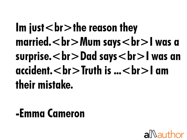 Im justthe reason they married.Mum saysI was a surprise.Dad saysI was an accident.Truth is ...I am... - Emma Cameron Quote GIF