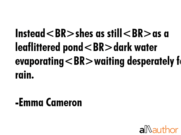Insteadshes as stillas a leaflittered ponddark water evaporatingwaiting desperately for rain. - Emma Cameron Quote GIF