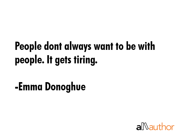 People dont always want to be with people. It gets tiring. - Emma Donoghue Quote GIF