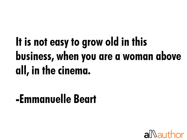 It is not easy to grow old in this business, when you are a woman above all, in the cinema. - Emmanuelle Beart Quote GIF