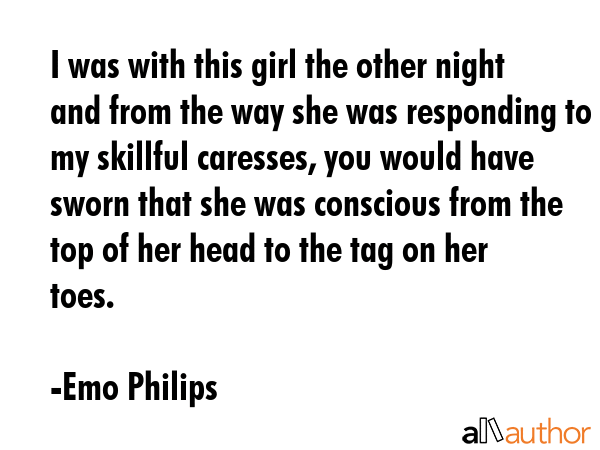 I was with this girl the other night and from the way she was responding to my skillful caresses,... - Emo Philips Quote GIF