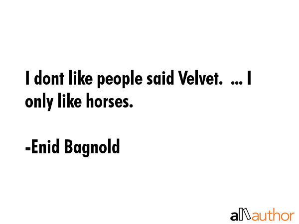 I dont like people said Velvet.  ... I only like horses. - Enid Bagnold Quote GIF