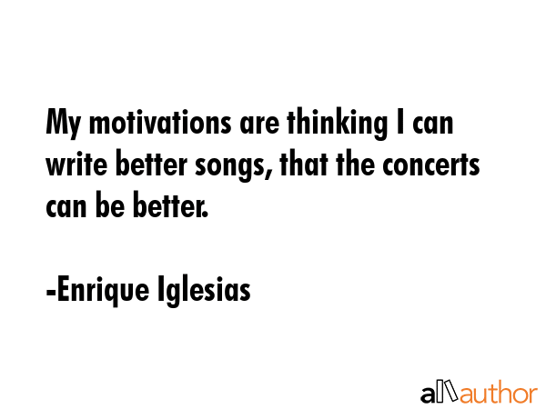 My motivations are thinking I can write better songs, that the concerts can be better. - Enrique Iglesias Quote GIF