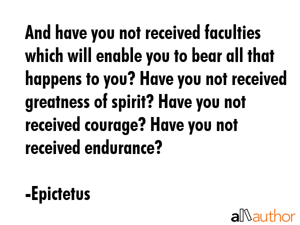 And have you not received faculties which will enable you to bear all that happens to you? Have you... - Epictetus Quote GIF