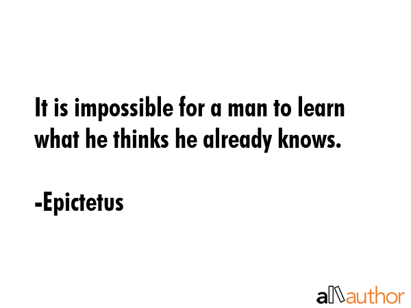 It is impossible for a man to learn what he thinks he already knows. - Epictetus Quote GIF