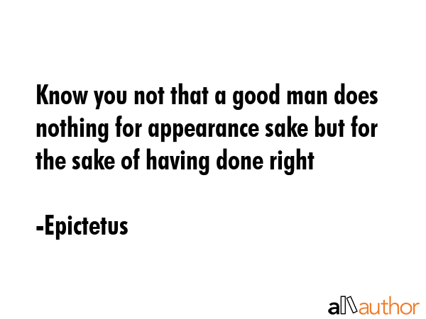 Know you not that a good man does nothing for appearance sake but for the sake of having done right - Epictetus Quote GIF