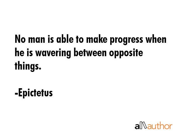 No man is able to make progress when he is wavering between opposite things. - Epictetus Quote GIF