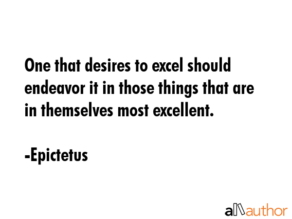 One that desires to excel should endeavor it in those things that are in themselves most excellent. - Epictetus Quote GIF
